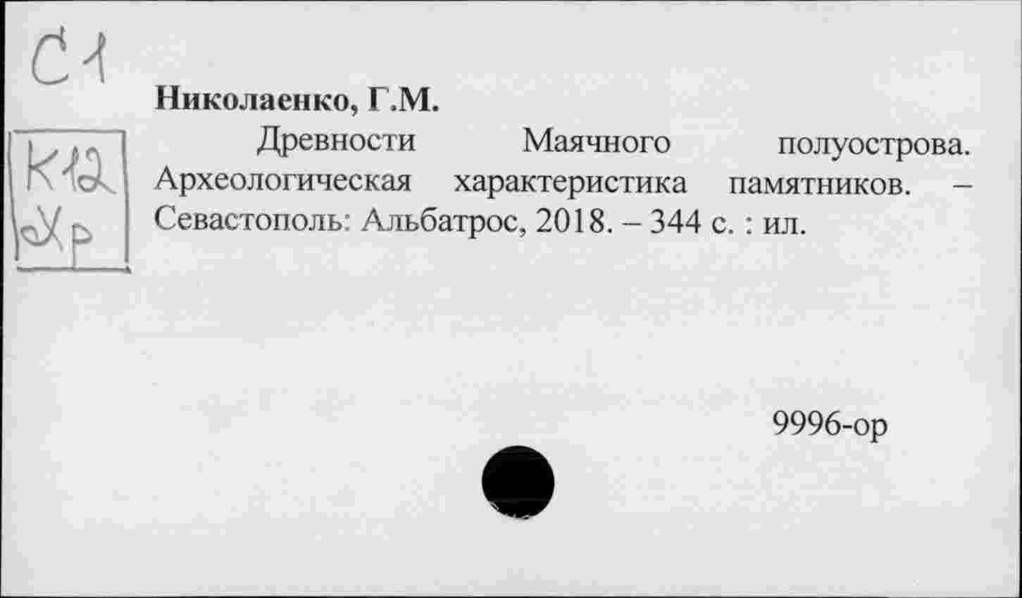 ﻿Николаенко, Г.М.
Древности Маячного полуострова. Археологическая характеристика памятников. -Севастополь: Альбатрос, 2018. - 344 с. : ил.
9996-ор